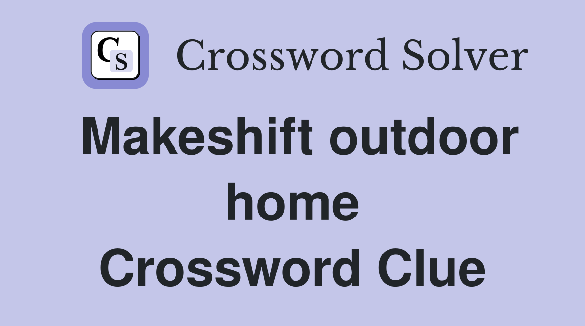 Makeshift outdoor home Crossword Clue