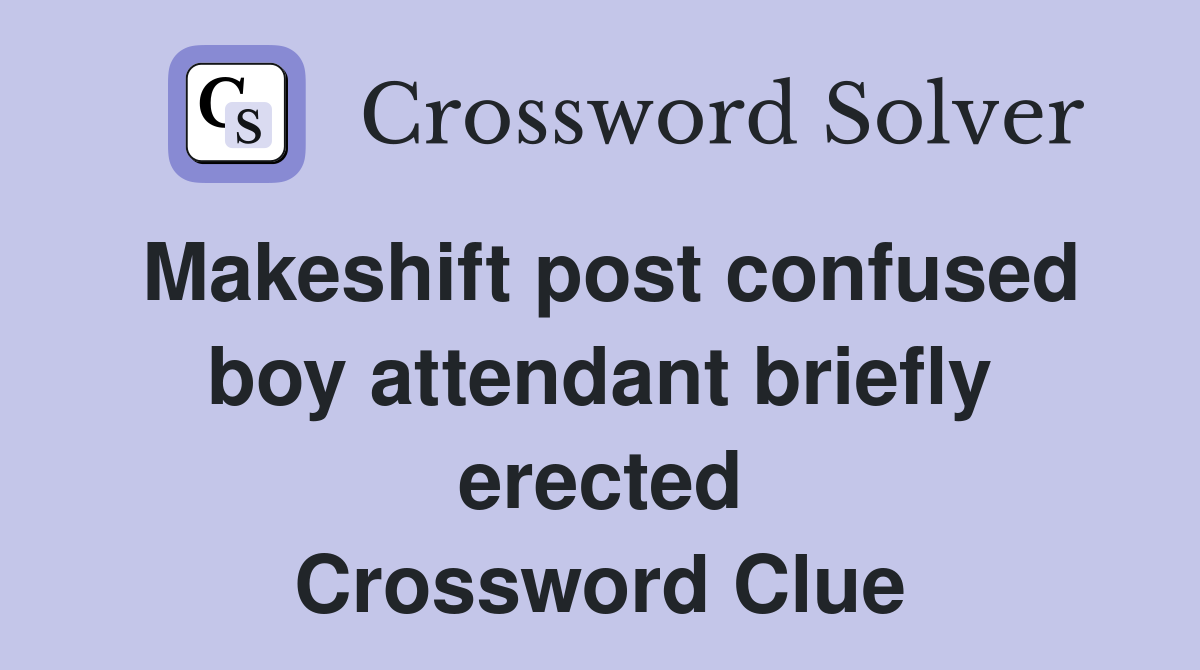 Makeshift post confused boy attendant briefly erected Crossword Clue