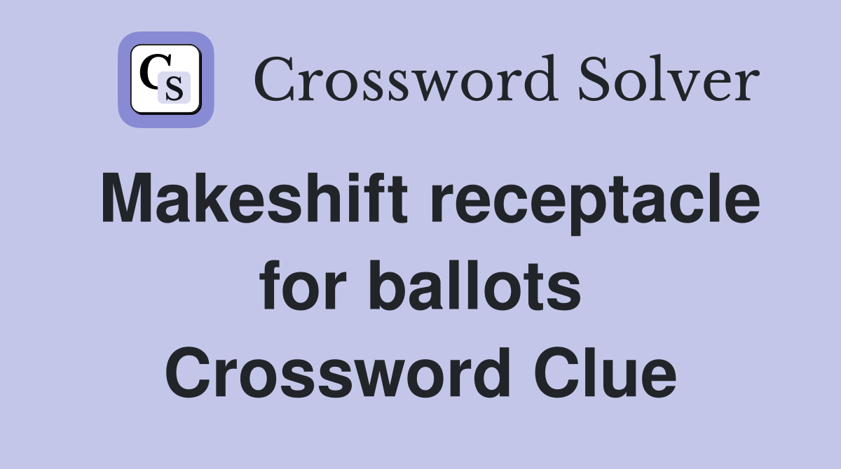 Makeshift receptacle for ballots Crossword Clue