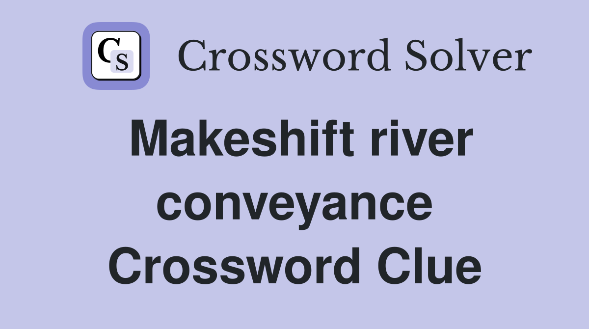 Makeshift river conveyance Crossword Clue