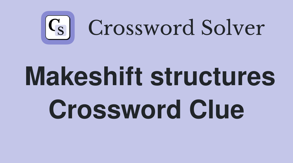Makeshift structures Crossword Clue
