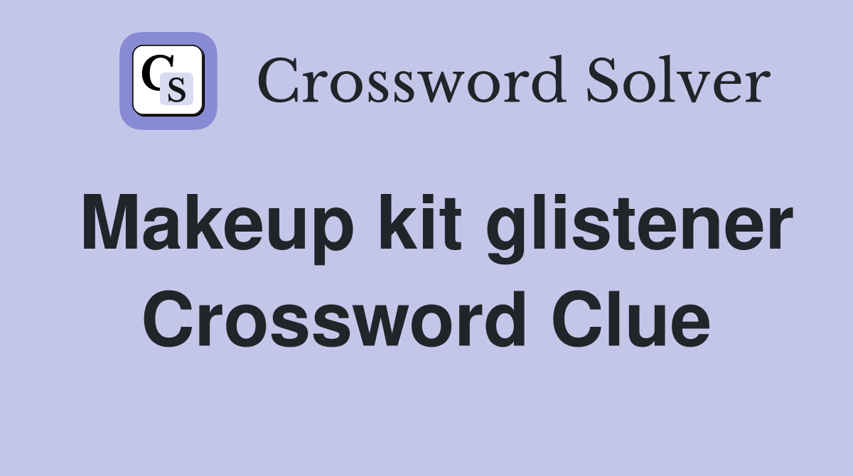 Makeup kit glistener Crossword Clue