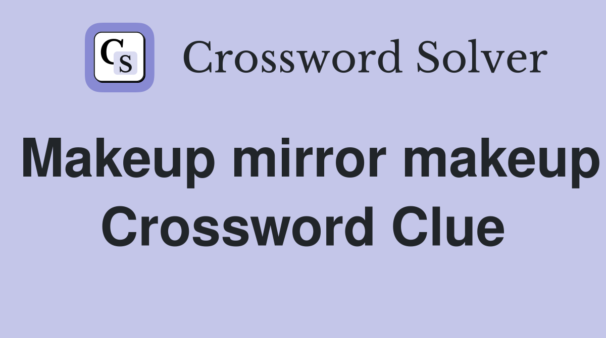 Makeup mirror makeup Crossword Clue