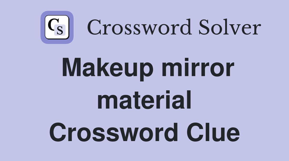 Makeup mirror material Crossword Clue