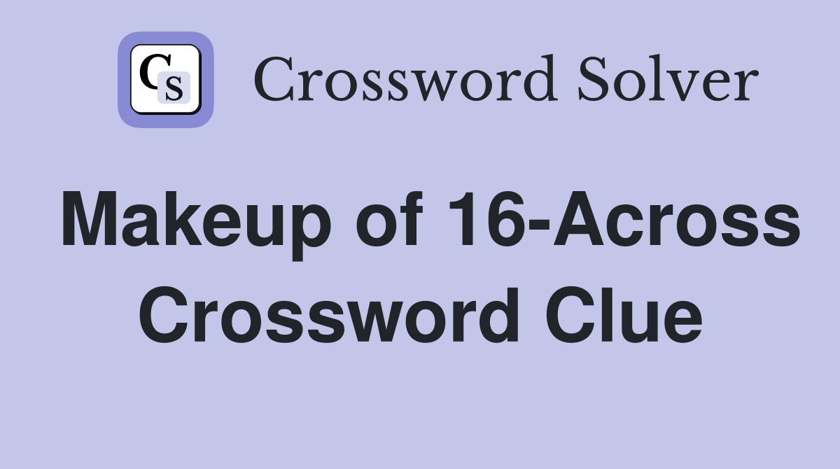 Makeup of 16-Across Crossword Clue