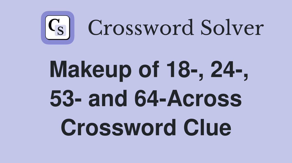 Makeup of 18-, 24-, 53- and 64-Across Crossword Clue