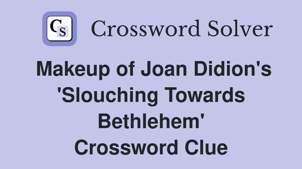 Makeup of Joan Didion's 'Slouching Towards Bethlehem' Crossword Clue