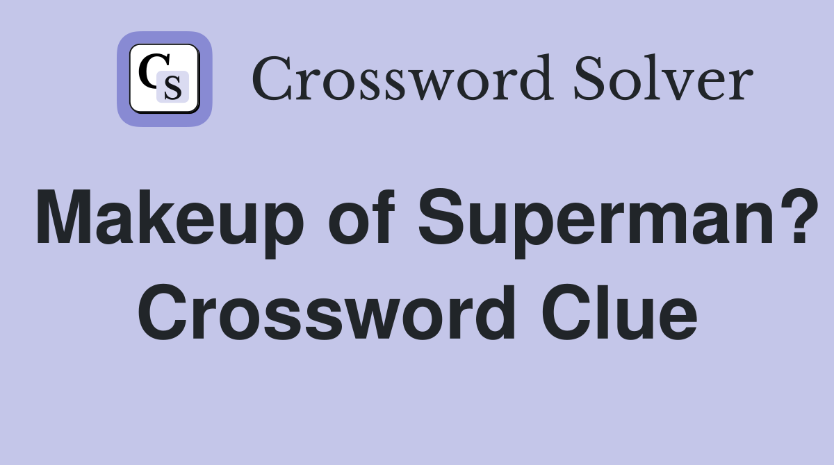 Makeup of Superman? Crossword Clue