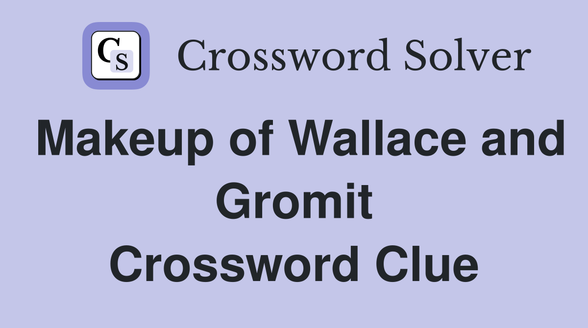 Makeup of Wallace and Gromit Crossword Clue