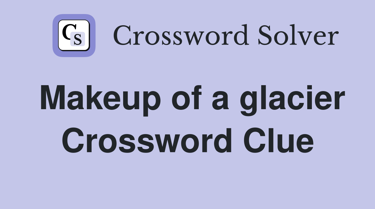 Makeup of a glacier Crossword Clue