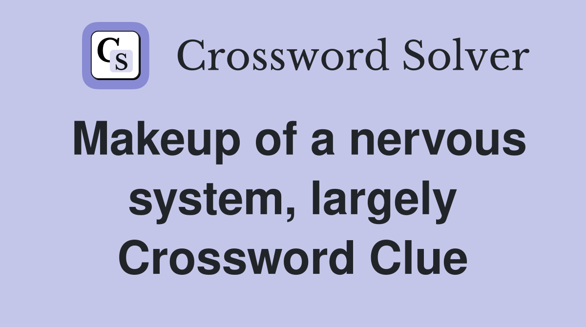 Makeup of a nervous system, largely Crossword Clue