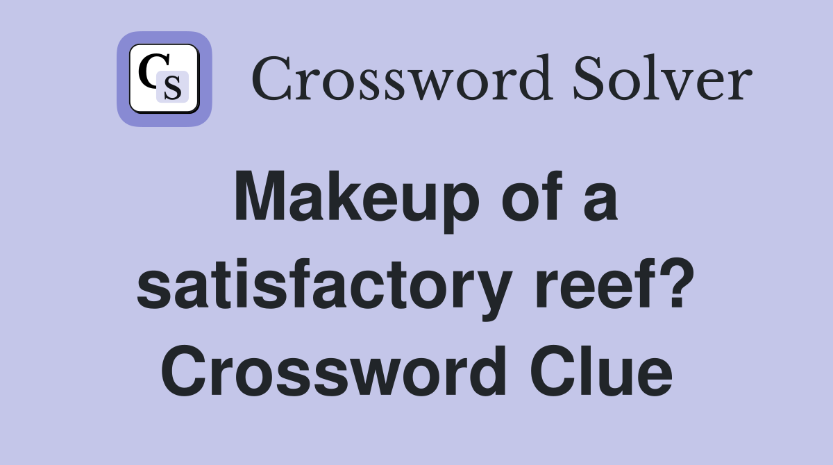 Makeup of a satisfactory reef? Crossword Clue