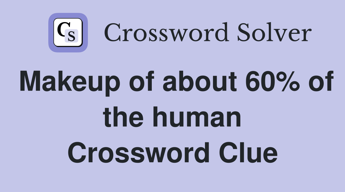 Makeup of about 60% of the human Crossword Clue