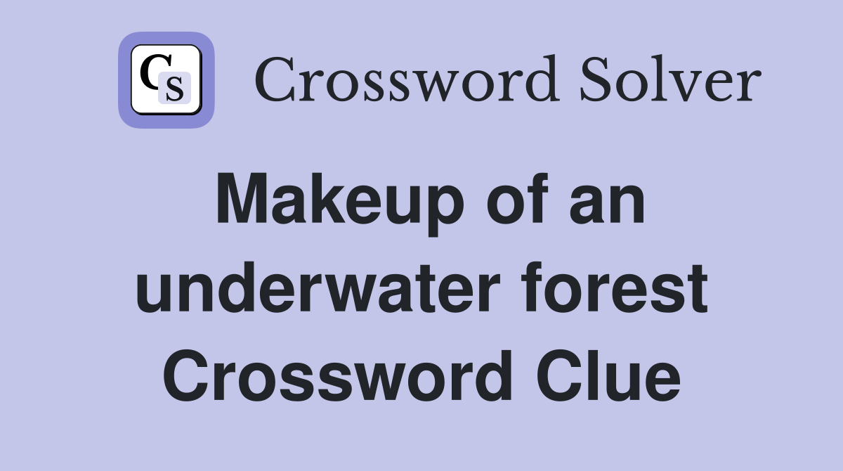 Makeup of an underwater forest Crossword Clue