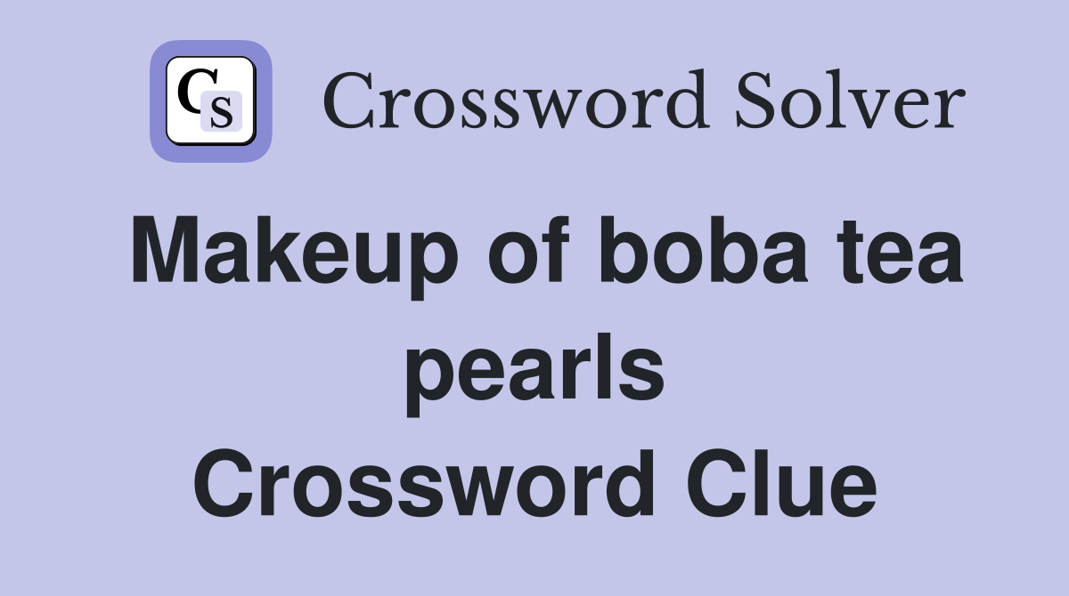 Makeup of boba tea pearls Crossword Clue