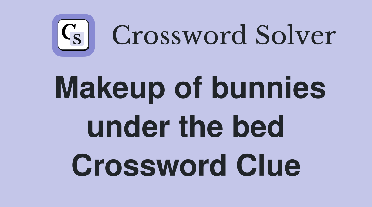 Makeup of bunnies under the bed Crossword Clue