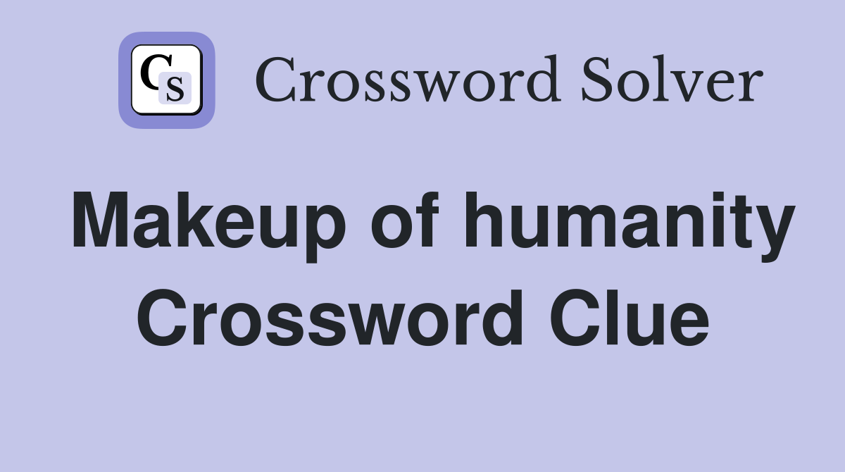 Makeup of humanity Crossword Clue