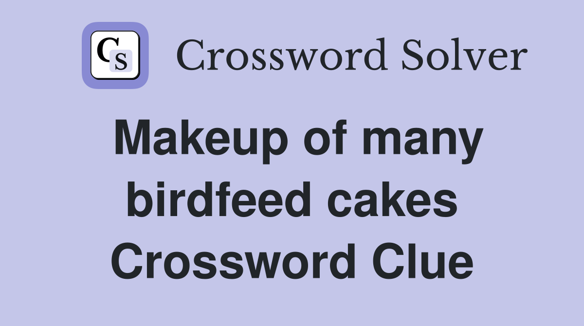 Makeup of many birdfeed cakes Crossword Clue