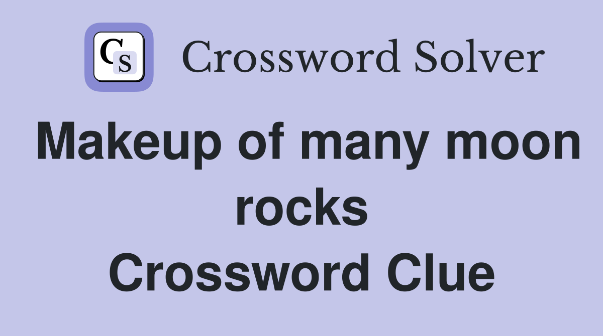 Makeup of many moon rocks Crossword Clue