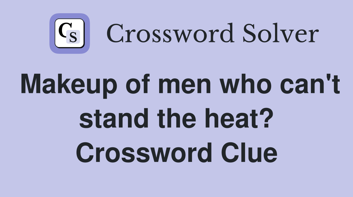 Makeup of men who can't stand the heat? Crossword Clue