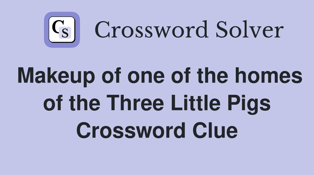 Makeup of one of the homes of the Three Little Pigs Crossword Clue