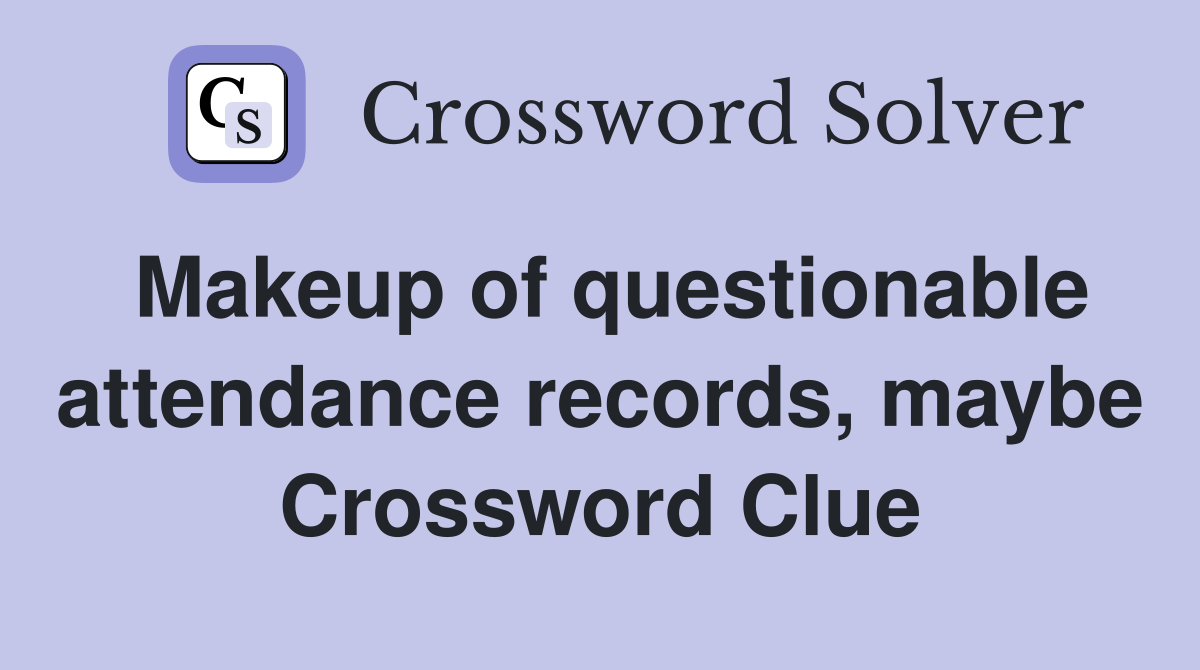 Makeup of questionable attendance records, maybe Crossword Clue