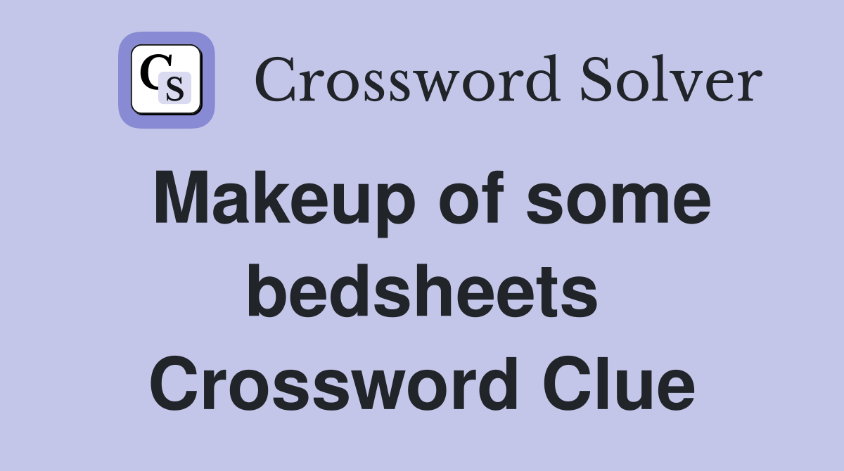 Makeup of some bedsheets Crossword Clue