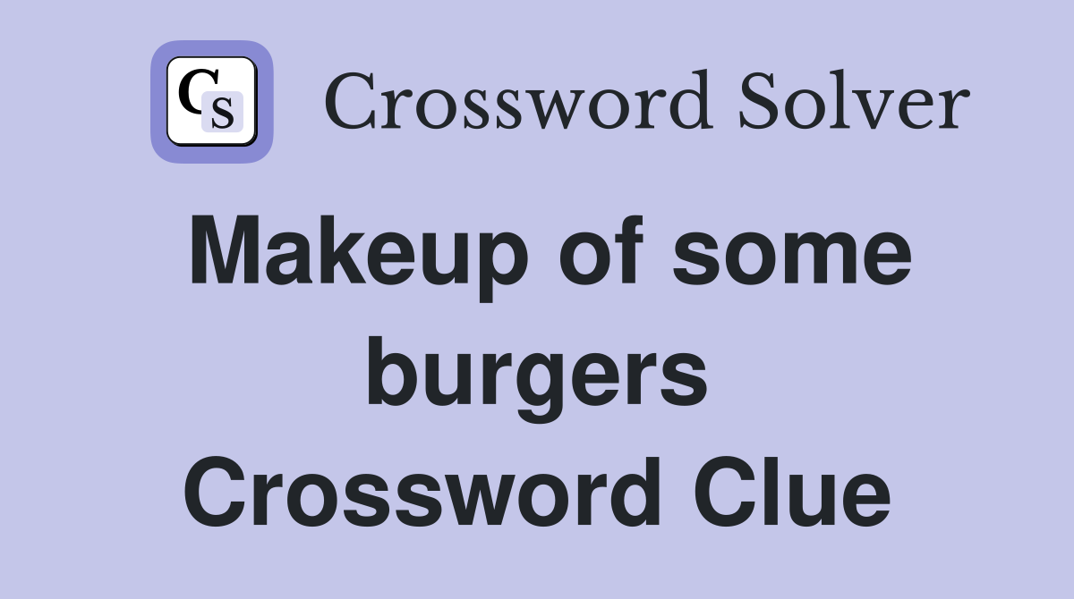 Makeup of some burgers Crossword Clue