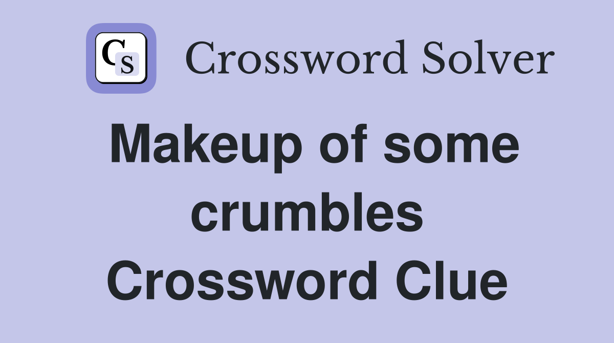 Makeup of some crumbles Crossword Clue