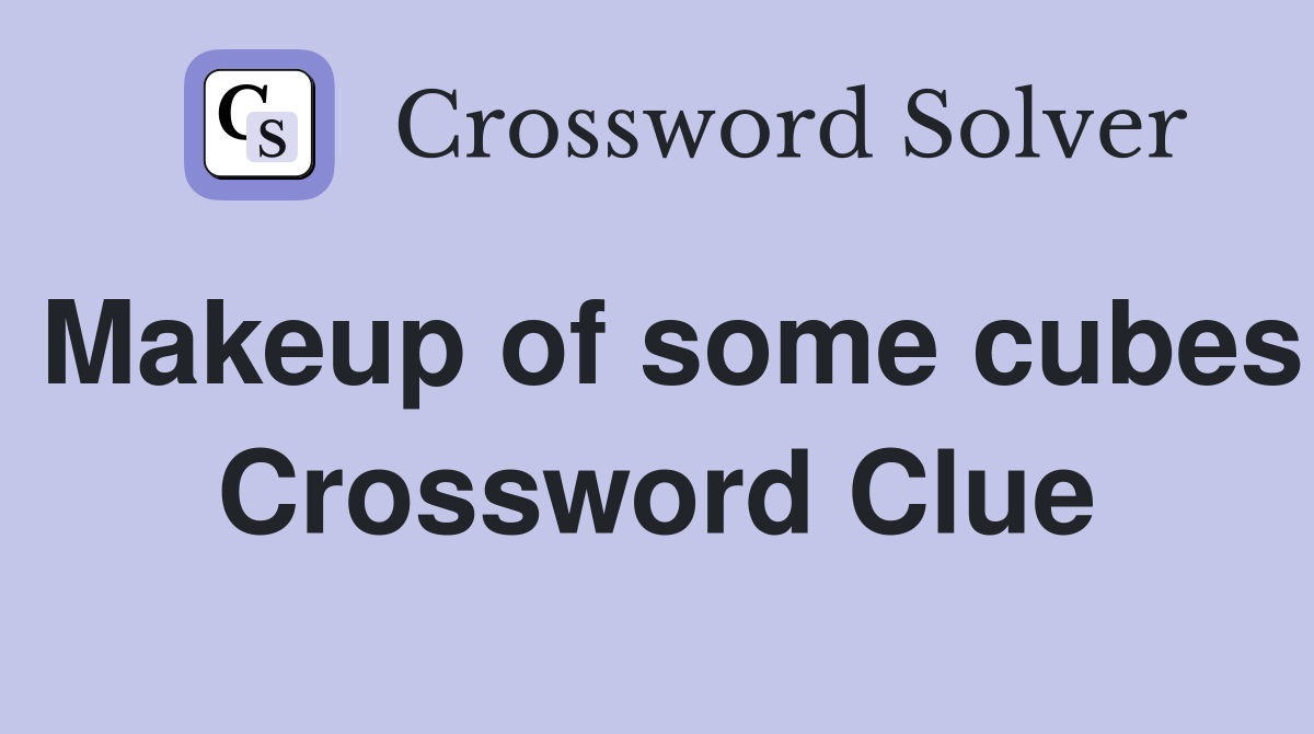 Makeup of some cubes Crossword Clue