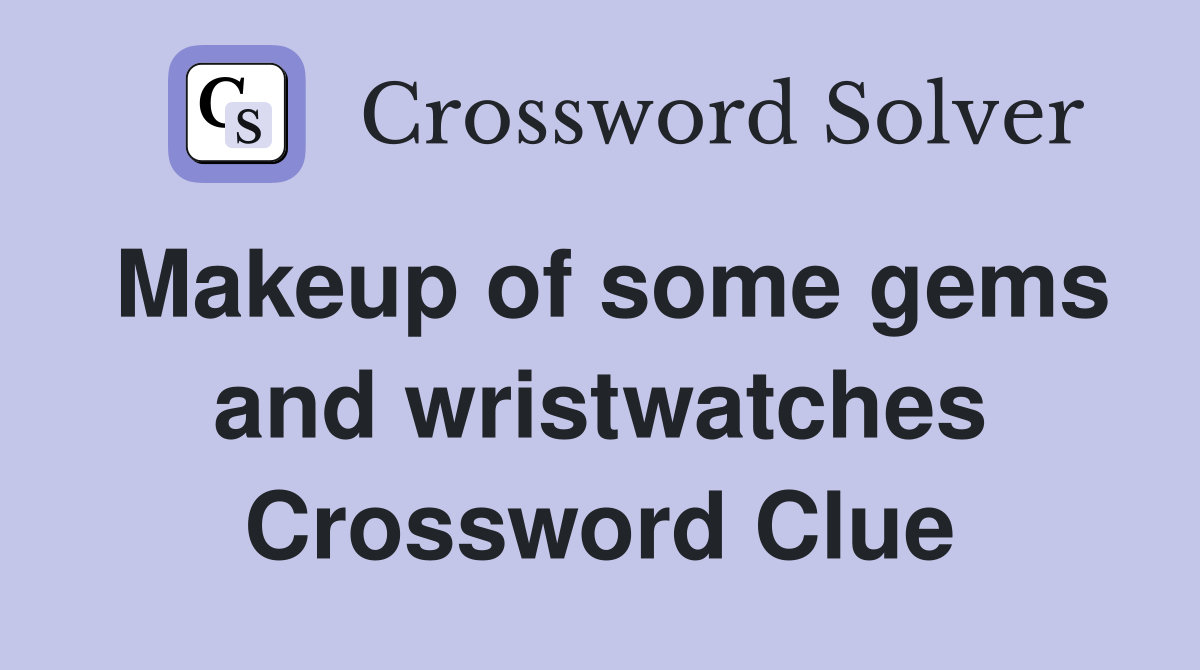Makeup of some gems and wristwatches Crossword Clue