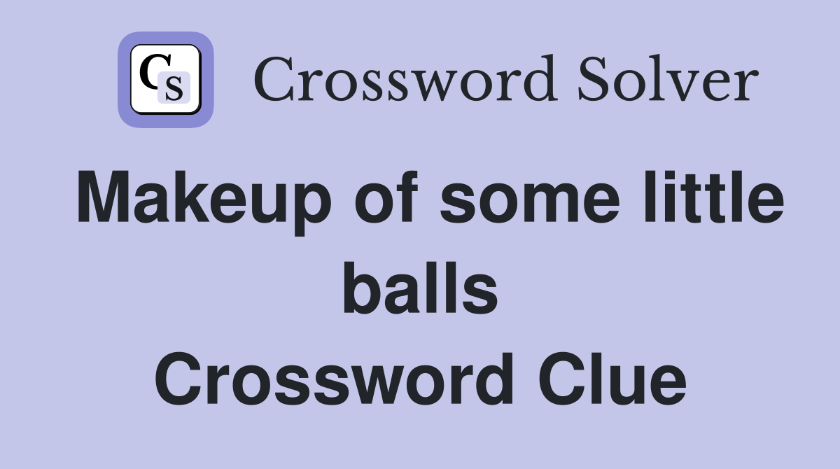 Makeup of some little balls Crossword Clue