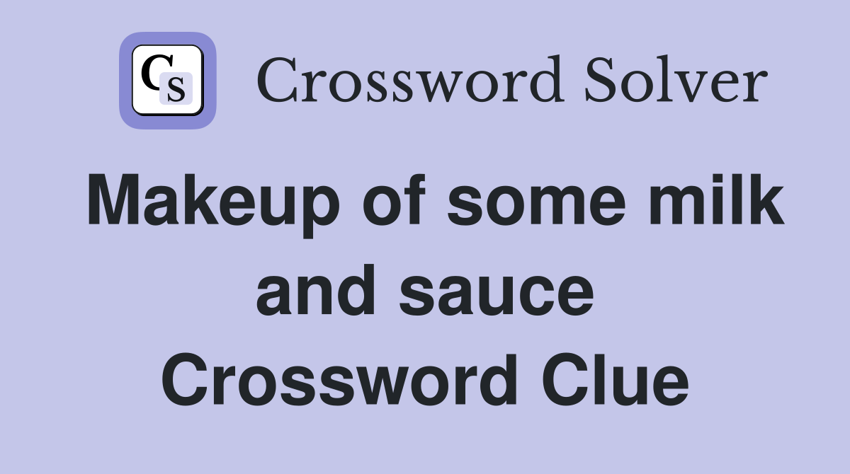 Makeup of some milk and sauce Crossword Clue