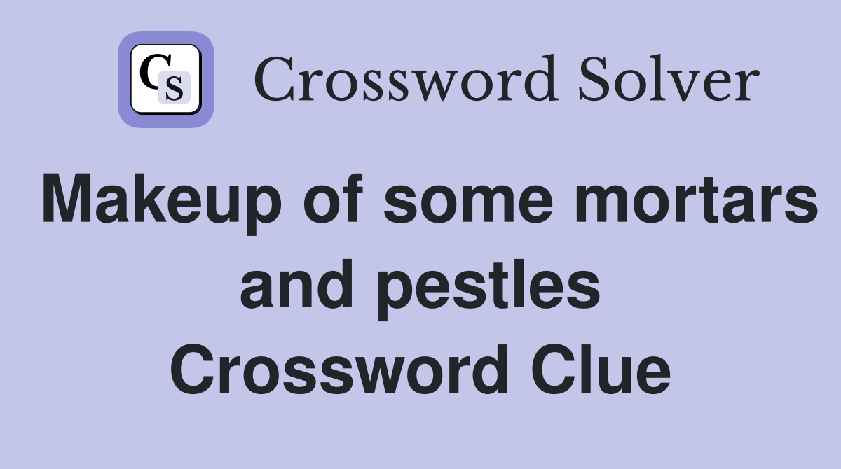 Makeup of some mortars and pestles Crossword Clue