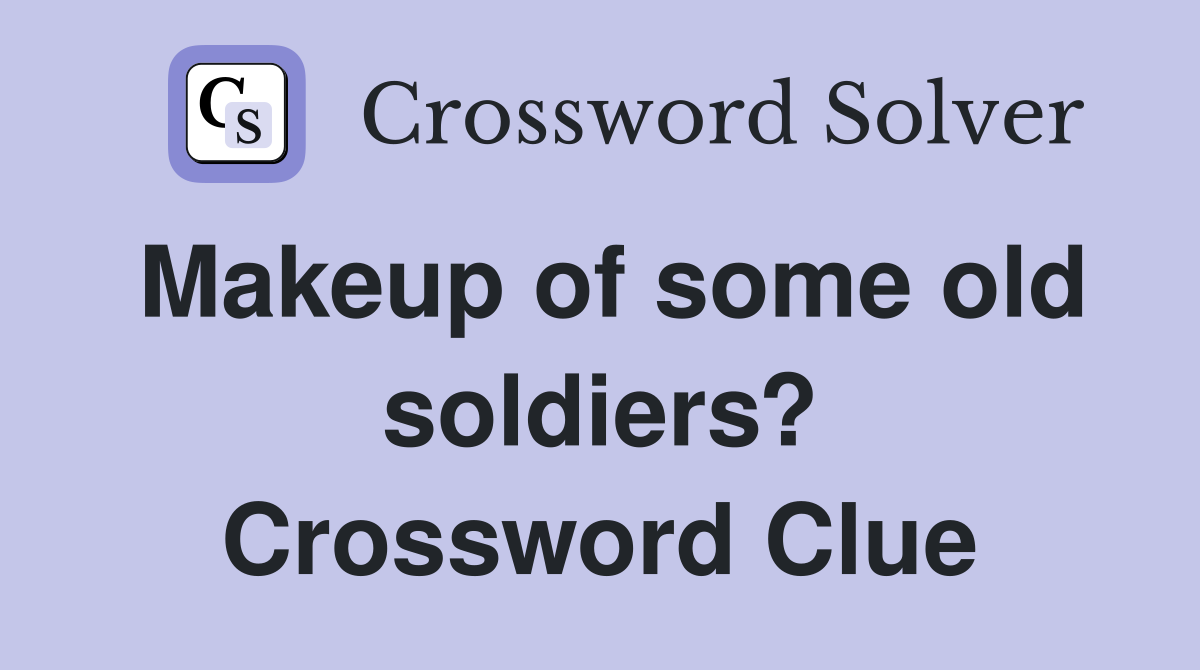 Makeup of some old soldiers? Crossword Clue