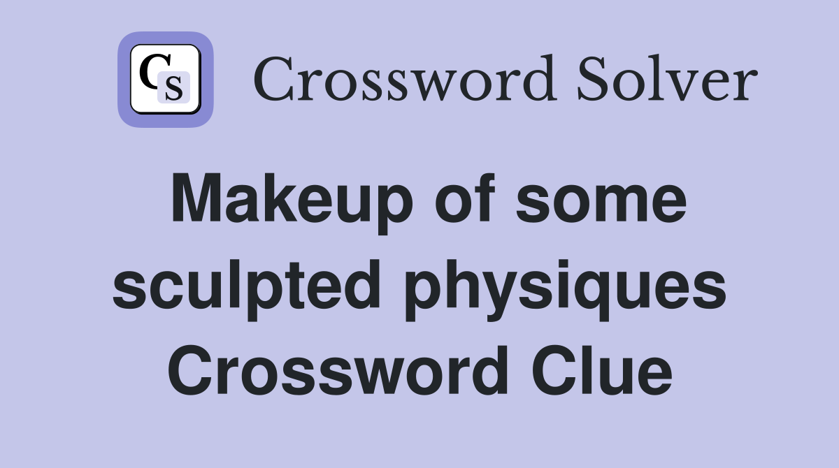 Makeup of some sculpted physiques Crossword Clue