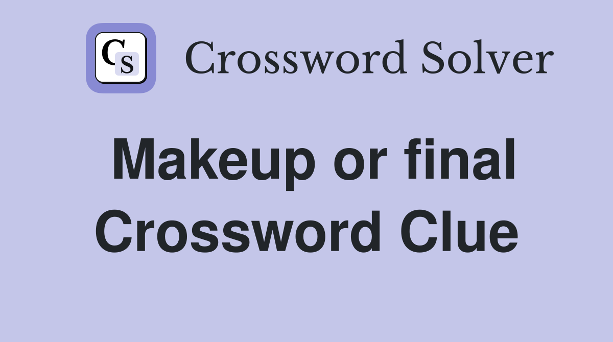Makeup or final Crossword Clue