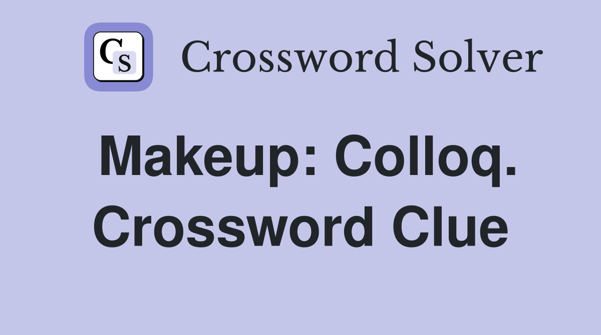 Makeup: Colloq. Crossword Clue