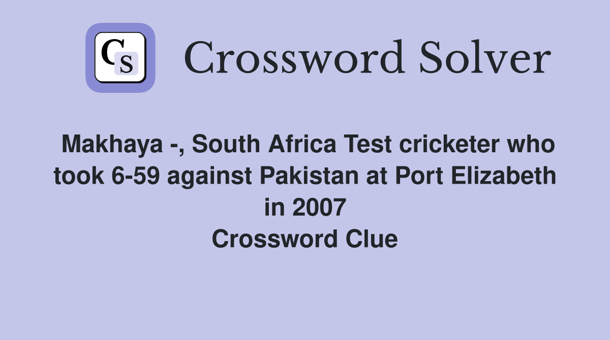 Makhaya -, South Africa Test cricketer who took 6-59 against Pakistan at Port Elizabeth in 2007 Crossword Clue