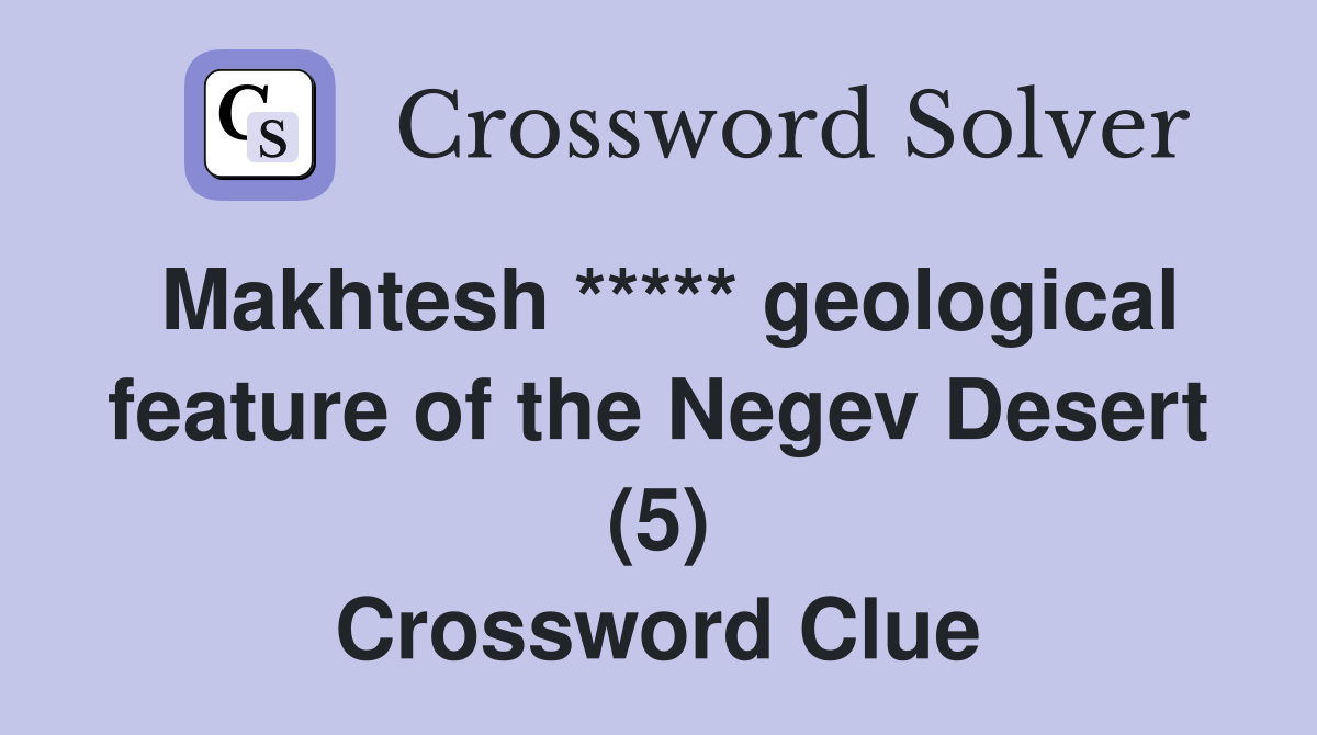 Makhtesh ***** geological feature of the Negev Desert (5) Crossword Clue