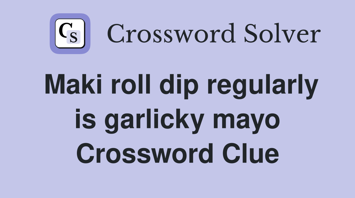 Maki roll dip regularly is garlicky mayo Crossword Clue