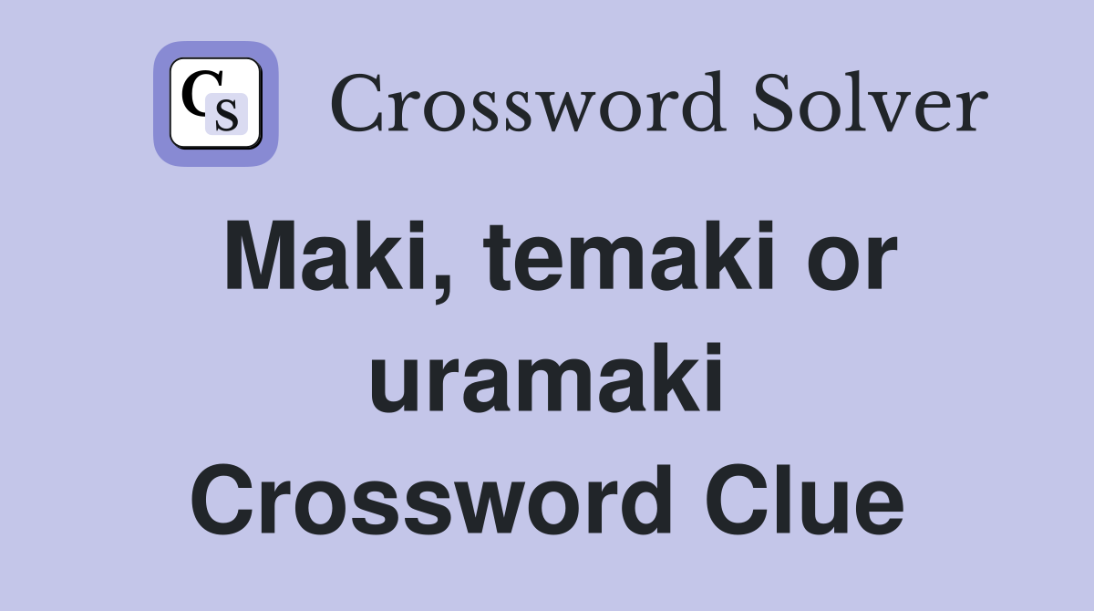 Maki, temaki or uramaki Crossword Clue