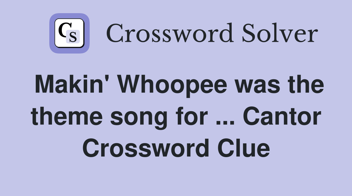 Makin' Whoopee was the theme song for ... Cantor Crossword Clue