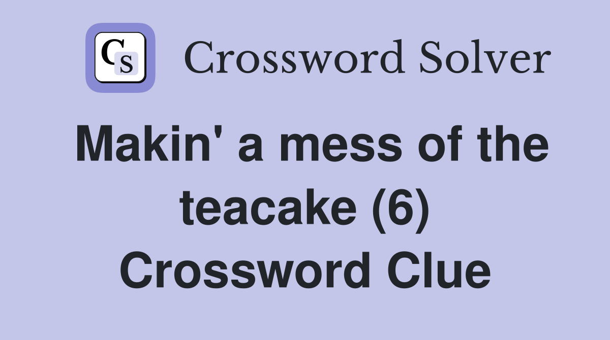 Makin' a mess of the teacake (6) Crossword Clue