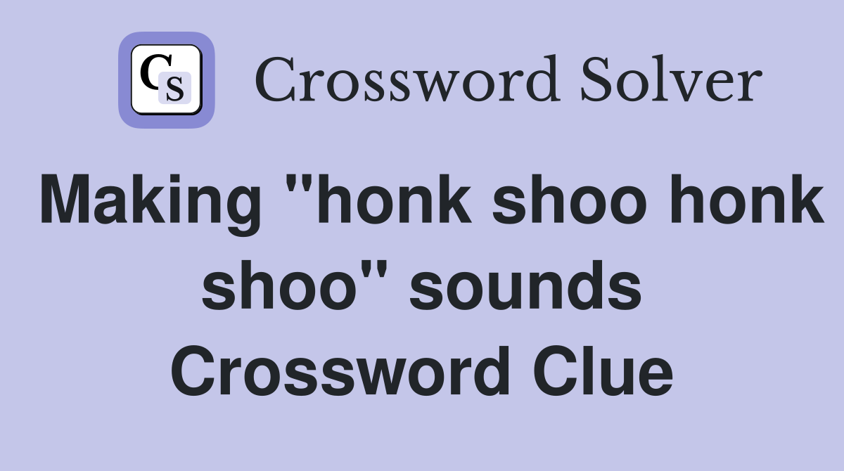 Making "honk shoo honk shoo" sounds Crossword Clue