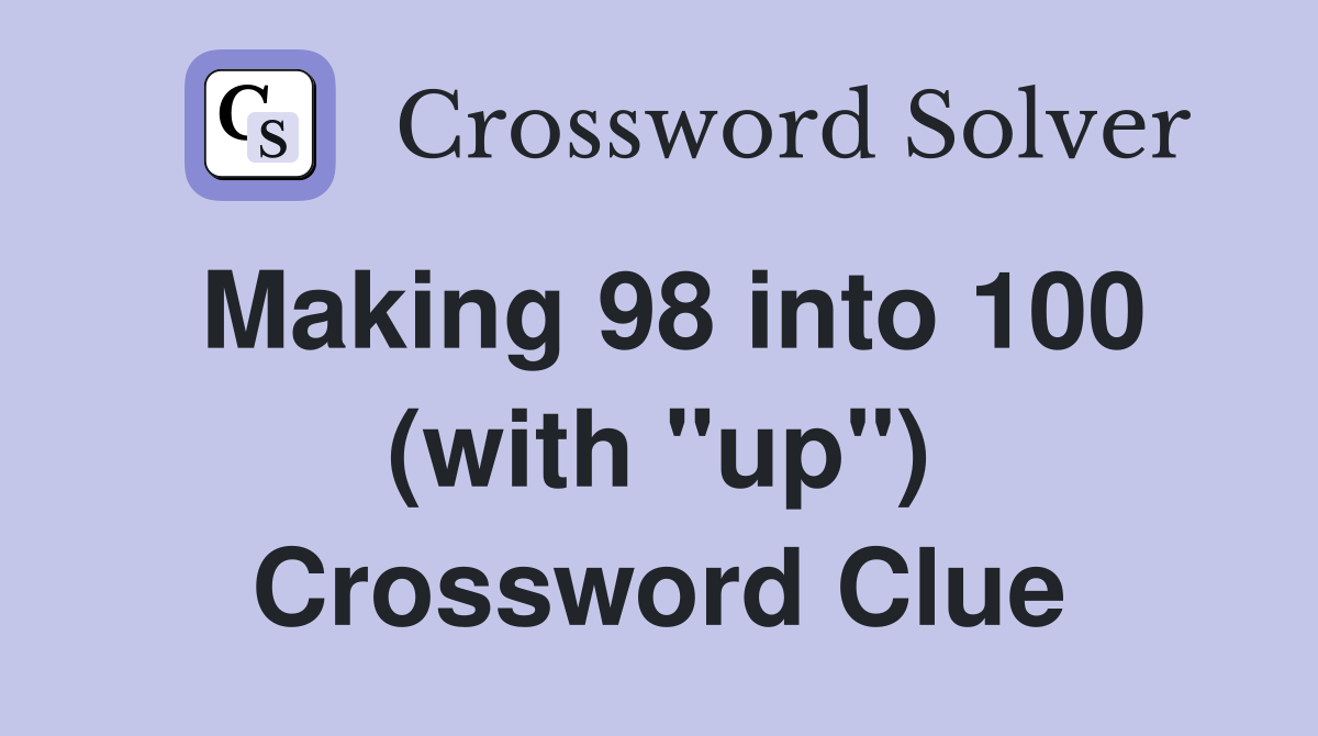 Making 98 into 100 (with "up") Crossword Clue