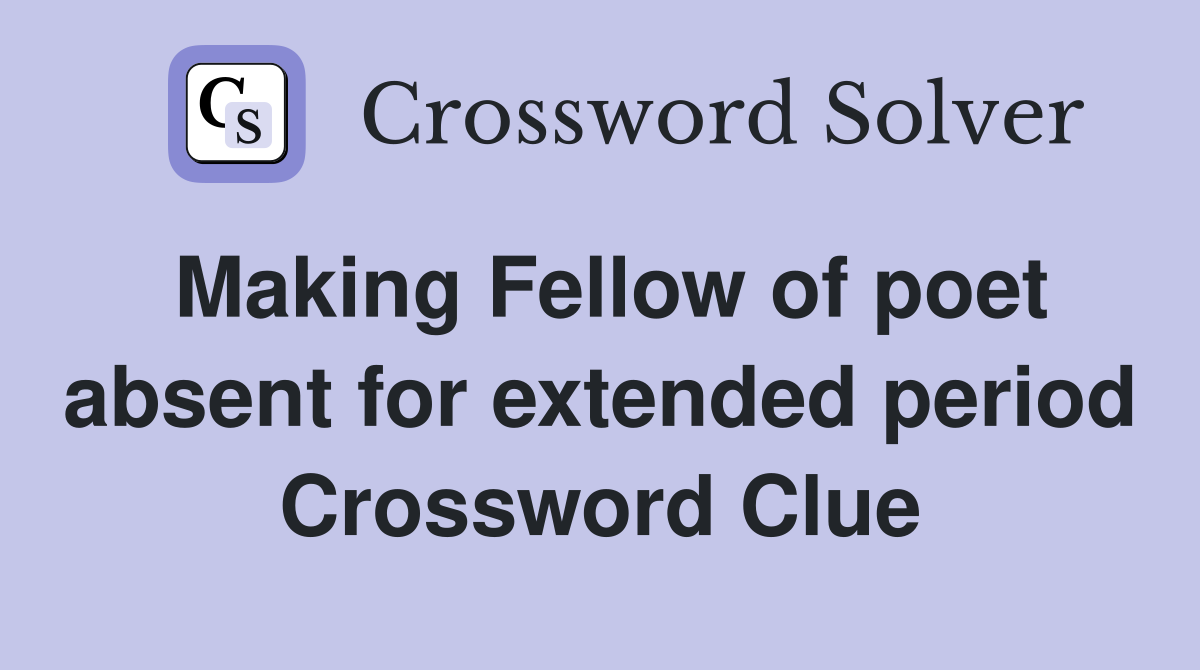 Making Fellow of poet absent for extended period Crossword Clue