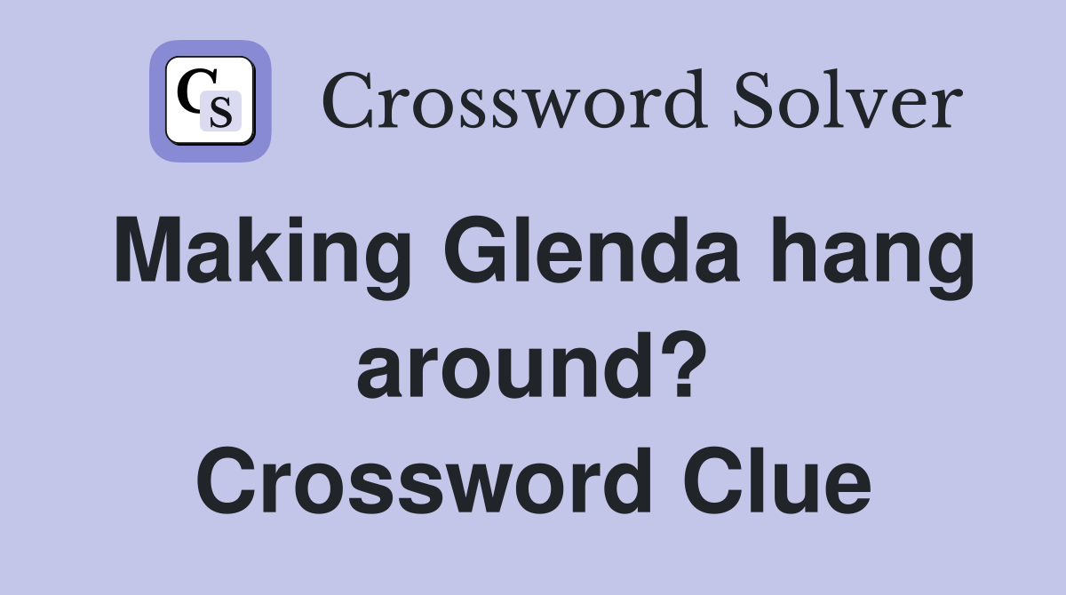Making Glenda hang around? Crossword Clue