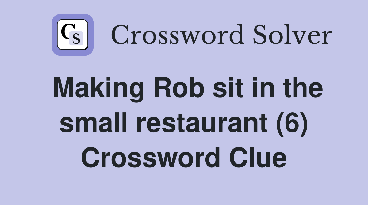 Making Rob sit in the small restaurant (6) Crossword Clue