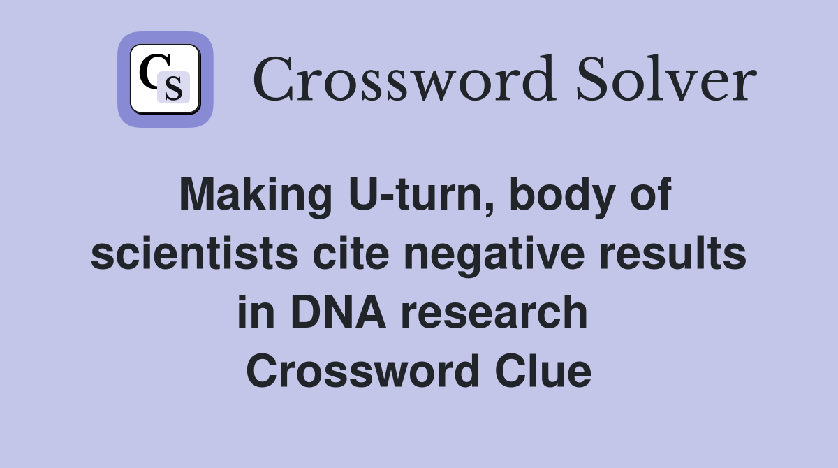 Making U-turn, body of scientists cite negative results in DNA research  Crossword Clue